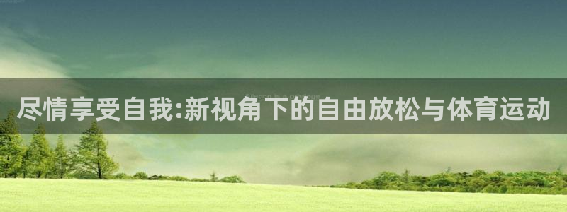 谈球吧体育官网：尽情享受自我:新视角下的自由放松与体育运动