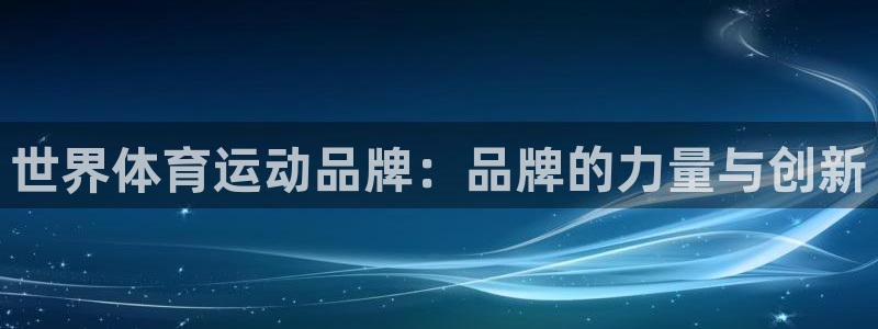 谈球吧体育：世界体育运动品牌：品牌的力量与创新