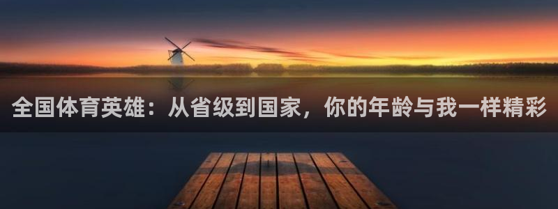 谈球吧体育：全国体育英雄：从省级到国家，你的年龄与我一样精彩