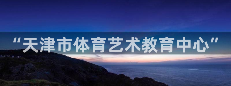 谈球吧体育官网：“天津市体育艺术教育中心”