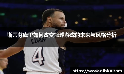斯蒂芬库里如何改变篮球游戏的未来与风格分析