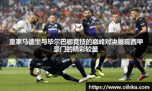 皇家马德里与毕尔巴鄂竞技的巅峰对决展现西甲豪门的精彩较量
